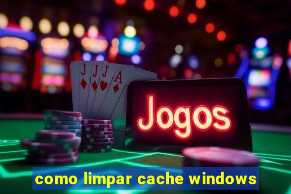 como limpar cache windows